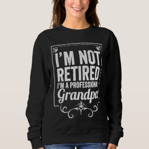 Grandfather I'm Not Retired I'm A Professional Gra Sweatshirt