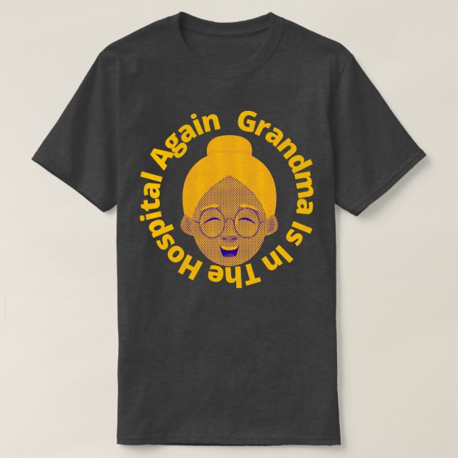 Grandma Is In The Hospital Again 2 T-Shirt (Design Front)