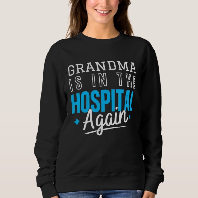 Grandma Is In The Hospital Again  Family Quote Sweatshirt (Front)