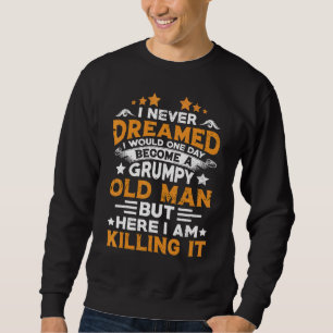 Grandpa Never Dreamed I Would Become A Grumpy Old Sweatshirt