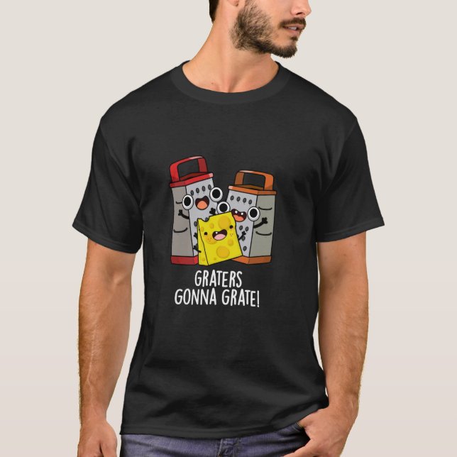 Graters Gonna Grate Funny Cheese Pun T-Shirt (Front)