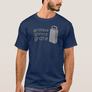 Graters Gonna Grate tee shirt