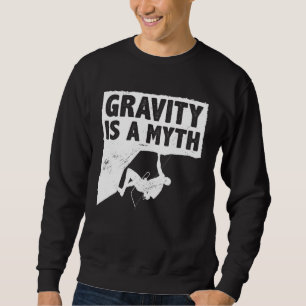 Gravity Is A Myth Rock Climbing Bouldering Climber Sweatshirt