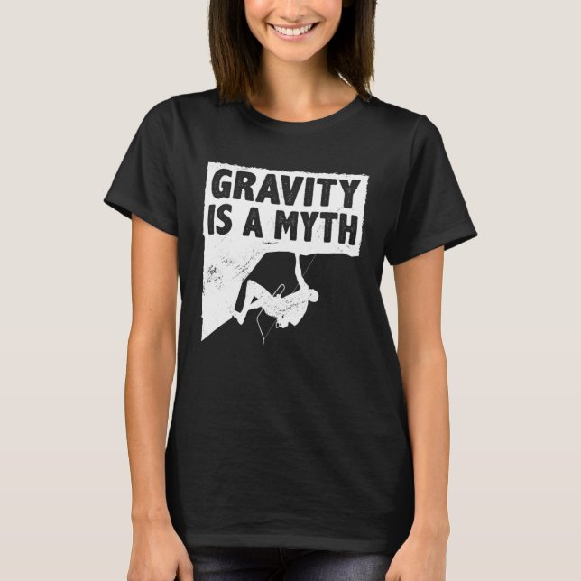 Gravity Is A Myth Rock Climbing Bouldering Climber T-Shirt (Front)