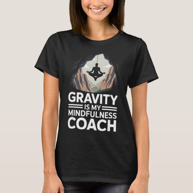 Gravity Is My Mindfulness Coach Rock Climber  T-Shirt (Front)