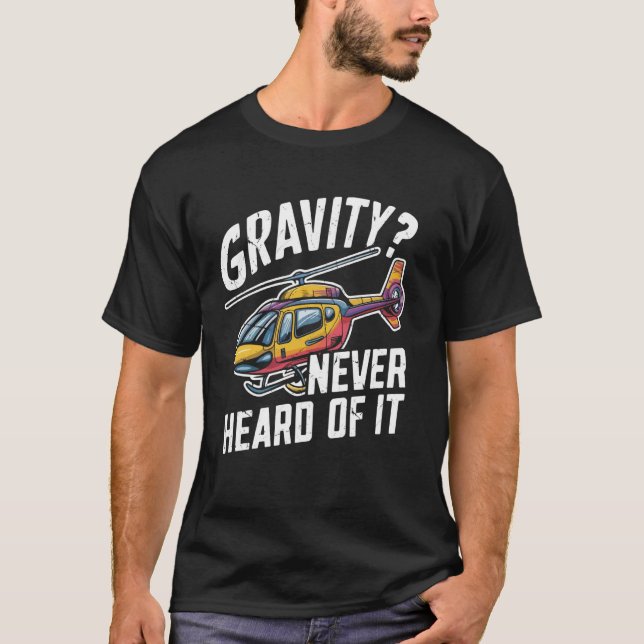 Gravity Never Heard of It Helicopter T-Shirt (Front)