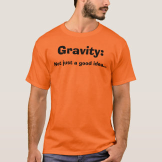 Gravity:, Not just a good idea... T-Shirt