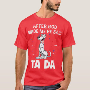 Great Dane Dogs After God Made Me He Said Ta Da  T-Shirt