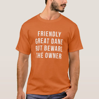 Great Daneshirt Friendly Great Dane But beware the T-Shirt