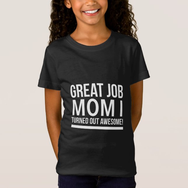 Great job mum I turned out awesome mothers day whi T-Shirt (Front)