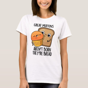Great Muffins Aren't Born They're Bread Funny Food T-Shirt