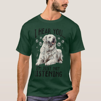 Great Pyrenees Dog Breed I hear you Im just not Li T-Shirt