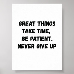 Great things take time, be patient. never give up poster