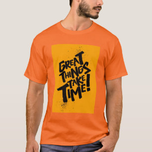 Great Things Take Time! T-Shirt