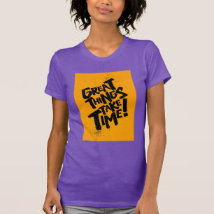 Great Things Take Time! T-Shirt