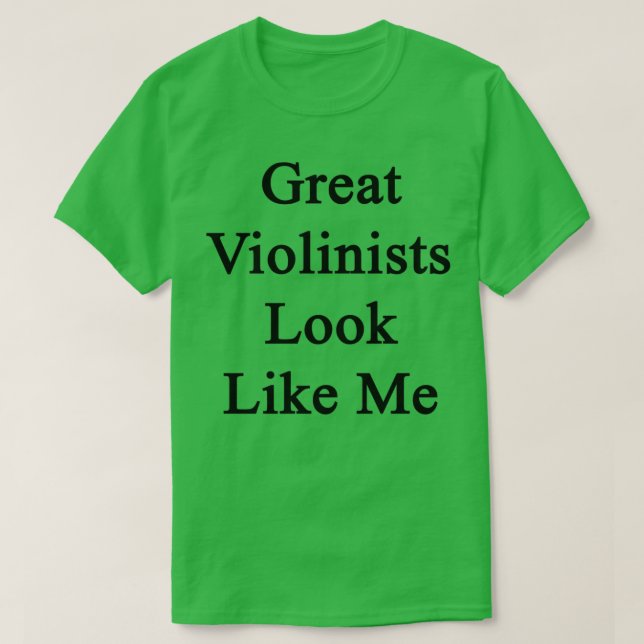 Great Violinists Look Like Me T-Shirt (Design Front)