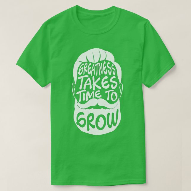 Greatness akes ime o Grow  Beard Lover Facial Hair T-Shirt (Design Front)