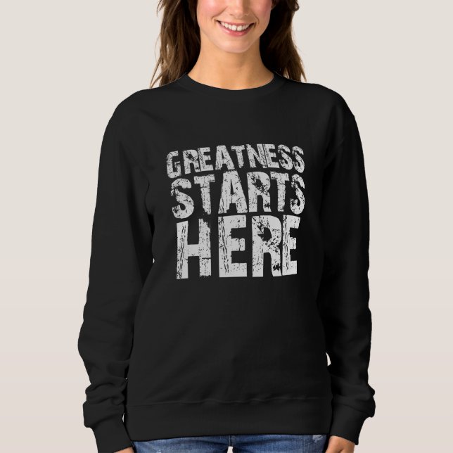 Greatness Starts Here Funny Trendy Distressed Whit Sweatshirt (Front)