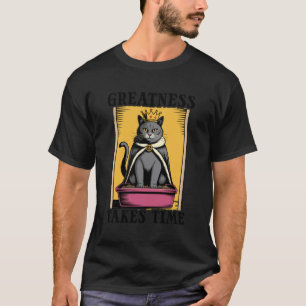 Greatness Takes Time Litter Box Cat Lover Funny Bl T-Shirt