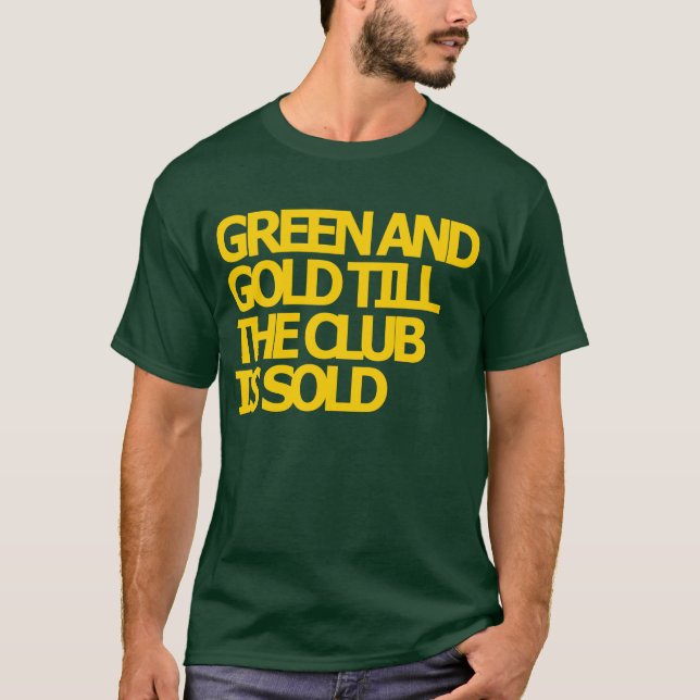 Green and Gold till the club is sold T-shirt (Front)
