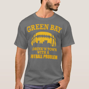 Green Bay A Drinkn Town with a Problem T-Shirt