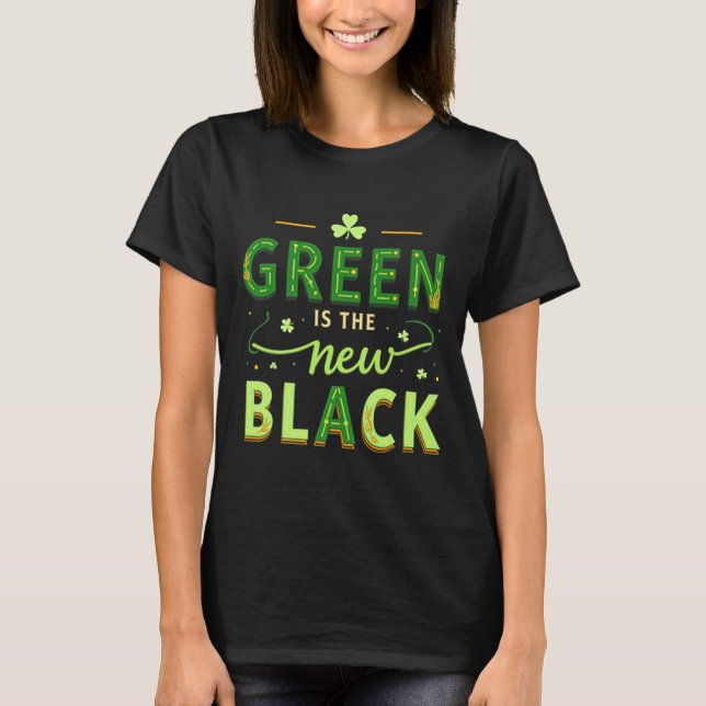 Green Is The New Black - St. Patrick’s Day Shamroc T-Shirt (Front)