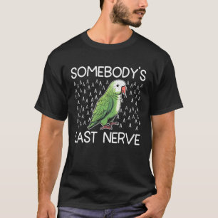 Green quaker parrot  Somebody s last nerve T-Shirt