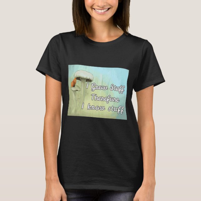 Green Thumber I Grow Stuff Therefore I Know Stuff  T-Shirt (Front)