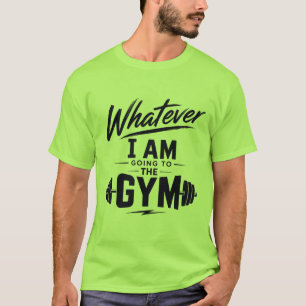 Green Whatever I'm going to the Gym T-shirt