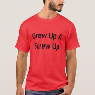 Grew Up A Screw Up T-Shirt
