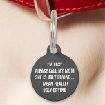 Grey "Call My Mum" Funny Pet Tag<br><div class="desc">Ensure your pet stands out with this humourous grey tag. Featuring the amusing message: "I'm lost. Please call my mum, she is ugly crying... I mean really ugly crying, " this tag is perfect for pet owners who enjoy a bit of humour. Combining durability and readability, this tag is a...</div>
