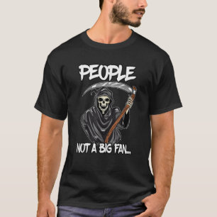 Grim Reaper with Sarcasm People not a big fan T-Shirt