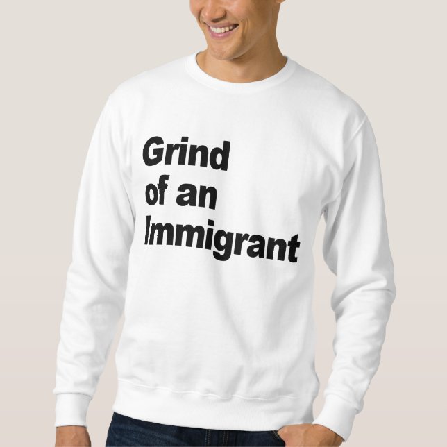 Grind of an Immigrant/Shine for my immigrants Sweatshirt (Front)