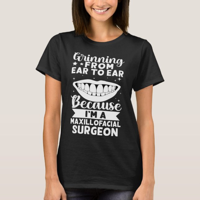 Grinning From Ear To Ear Because I m A Maxillofaci T-Shirt (Front)