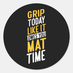 Grip Today Like IT Owes You MAT TIME Classic Round Sticker