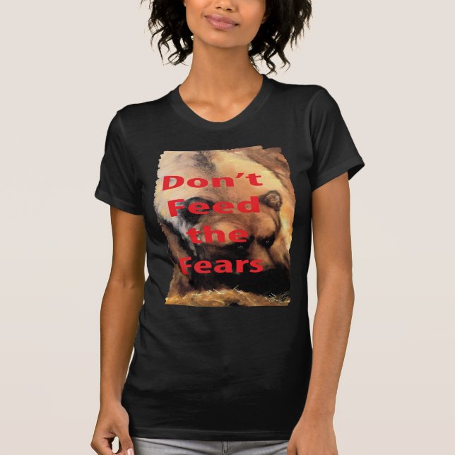 Grizzly Bear Art Don't Feed the Fears T-Shirt (Front)
