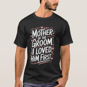 Groom Mother Of The Groom I Loved Him First T-Shirt