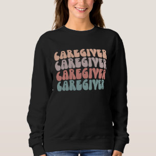 Groovy Caregiver Life Appreciation Healthcare Work Sweatshirt