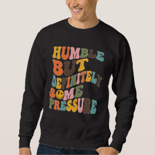 Groovy Humble But Definitely Some Pressure Quote G Sweatshirt