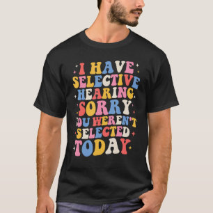 Groovy I Have Selective Hearing You Weren t Select T-Shirt