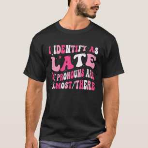 Groovy I Identify As Late My Pronouns are Almost T T-Shirt