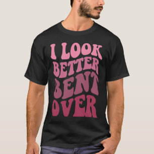 Groovy I Look Better Bent Over Women Apparel T-Shirt
