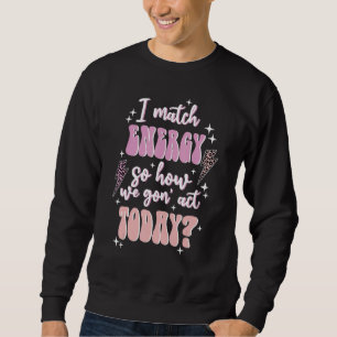 Groovy I Match Energy So How We Gone Act Today Flo Sweatshirt
