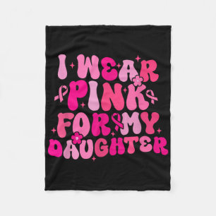 Groovy I Wear Pink For My Daughter Breast Cancer A Fleece Blanket