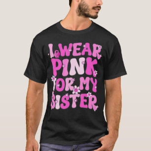 Groovy I Wear Pink For My Sister Breast Cancer Awa T-Shirt