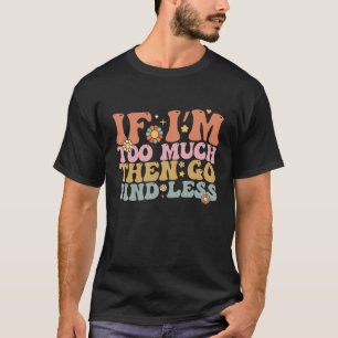 Groovy If I’m Too Much Then Go Find Less Retro T-Shirt