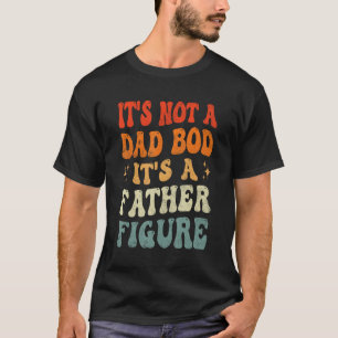 Groovy It s Not A Dad Bod It s A Father Figure T-Shirt