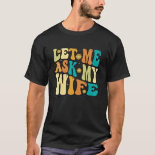 Groovy Let Me Ask My Wife, Funny Husband Gift T-Shirt