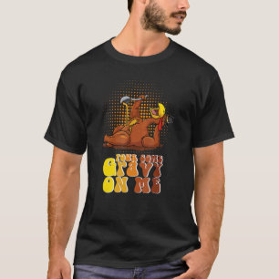 Groovy Pour Some Gravy on Me Roast turkey wearing  T-Shirt