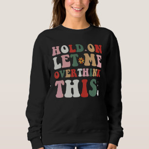 Groovy Sarcastic Quote Hold On Let Me Overthink Th Sweatshirt